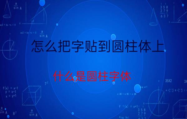 怎么把字贴到圆柱体上 什么是圆柱字体？